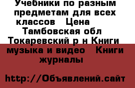 Учебники по разным предметам для всех классов › Цена ­ 50 - Тамбовская обл., Токаревский р-н Книги, музыка и видео » Книги, журналы   